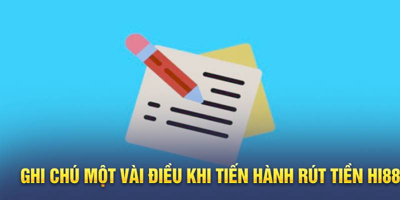 Rút Tiền Hi88 - Các Phương Thức Tiện Lợi Dành Cho Mọi Người 3 Ghi chú một vài điều khi tiến hành rút tiền Hi88